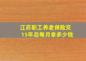 江苏职工养老保险交15年后每月拿多少钱