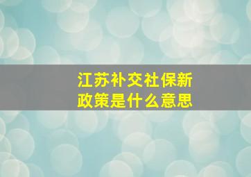 江苏补交社保新政策是什么意思