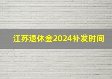 江苏退休金2024补发时间