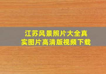 江苏风景照片大全真实图片高清版视频下载