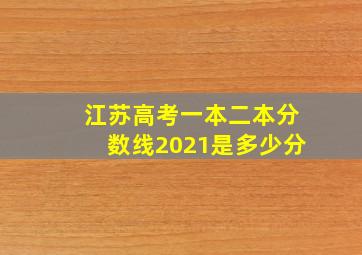 江苏高考一本二本分数线2021是多少分