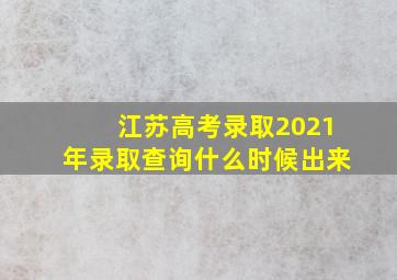 江苏高考录取2021年录取查询什么时候出来