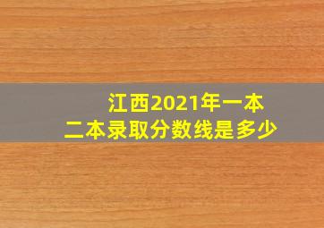 江西2021年一本二本录取分数线是多少