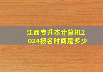 江西专升本计算机2024报名时间是多少