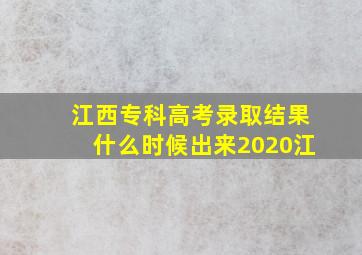 江西专科高考录取结果什么时候出来2020江