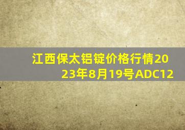 江西保太铝锭价格行情2023年8月19号ADC12