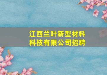 江西兰叶新型材料科技有限公司招聘