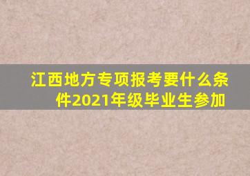 江西地方专项报考要什么条件2021年级毕业生参加