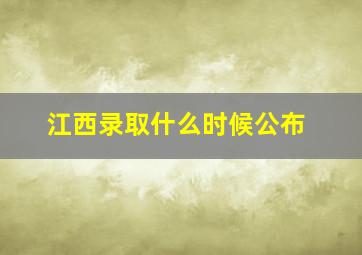 江西录取什么时候公布