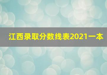 江西录取分数线表2021一本