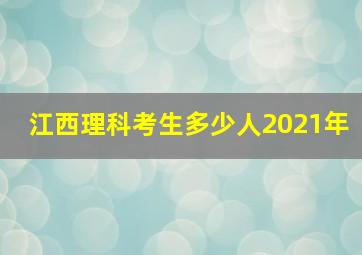 江西理科考生多少人2021年