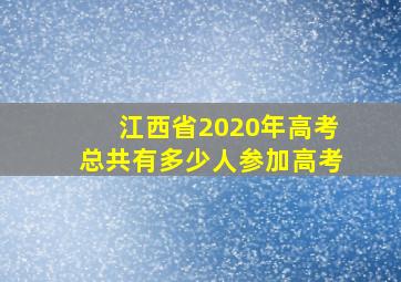 江西省2020年高考总共有多少人参加高考