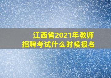 江西省2021年教师招聘考试什么时候报名