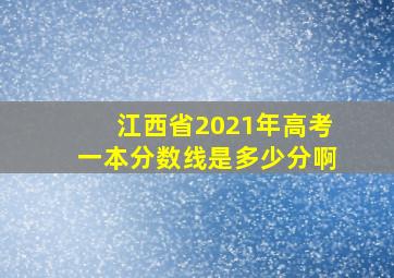 江西省2021年高考一本分数线是多少分啊