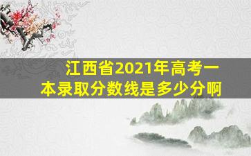 江西省2021年高考一本录取分数线是多少分啊