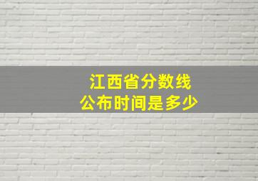 江西省分数线公布时间是多少