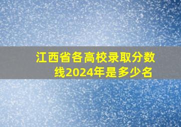 江西省各高校录取分数线2024年是多少名