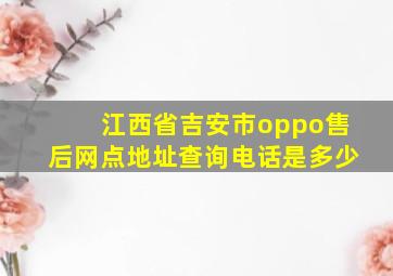 江西省吉安市oppo售后网点地址查询电话是多少