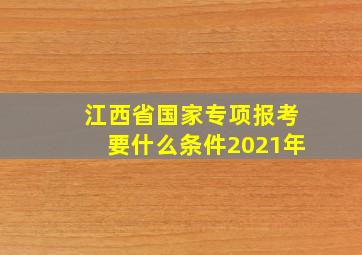 江西省国家专项报考要什么条件2021年