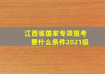 江西省国家专项报考要什么条件2021级