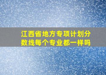 江西省地方专项计划分数线每个专业都一样吗