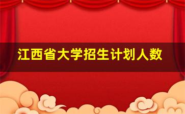 江西省大学招生计划人数