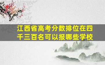 江西省高考分数排位在四千三百名可以报哪些学校