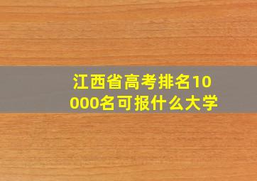 江西省高考排名10000名可报什么大学