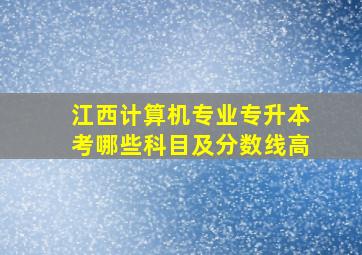 江西计算机专业专升本考哪些科目及分数线高