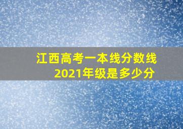 江西高考一本线分数线2021年级是多少分