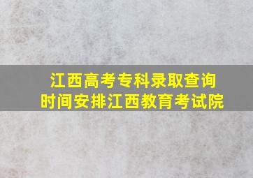 江西高考专科录取查询时间安排江西教育考试院