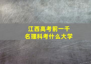 江西高考前一千名理科考什么大学