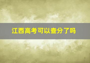 江西高考可以查分了吗