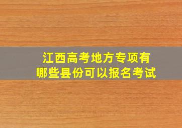 江西高考地方专项有哪些县份可以报名考试