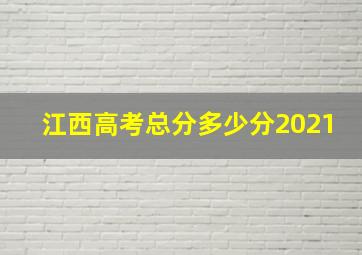 江西高考总分多少分2021