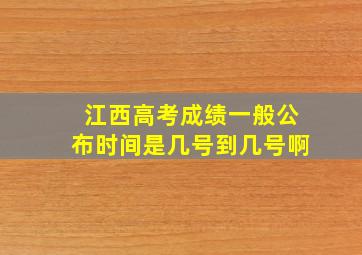 江西高考成绩一般公布时间是几号到几号啊