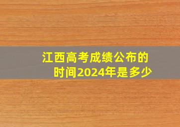 江西高考成绩公布的时间2024年是多少