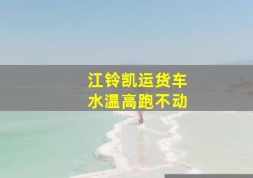 江铃凯运货车水温高跑不动