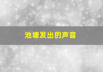 池塘发出的声音