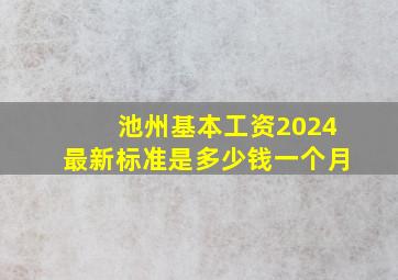 池州基本工资2024最新标准是多少钱一个月