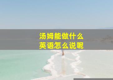 汤姆能做什么英语怎么说呢