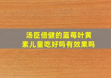 汤臣倍健的蓝莓叶黄素儿童吃好吗有效果吗