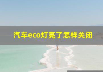 汽车eco灯亮了怎样关闭