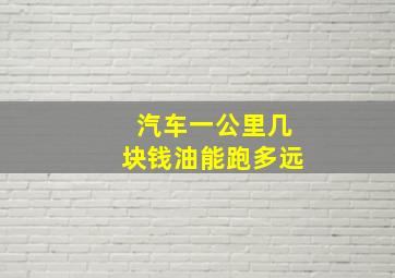 汽车一公里几块钱油能跑多远