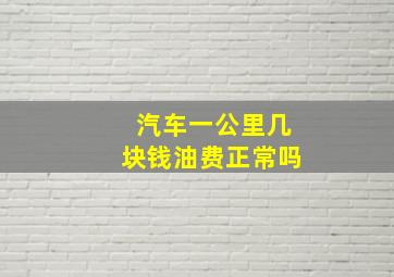 汽车一公里几块钱油费正常吗