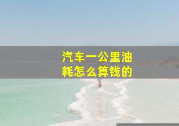 汽车一公里油耗怎么算钱的