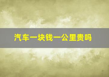 汽车一块钱一公里贵吗