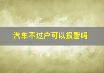 汽车不过户可以报警吗