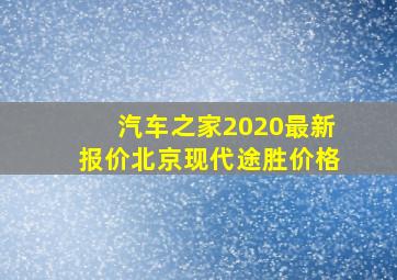 汽车之家2020最新报价北京现代途胜价格