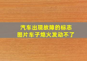 汽车出现故障的标志图片车子熄火发动不了